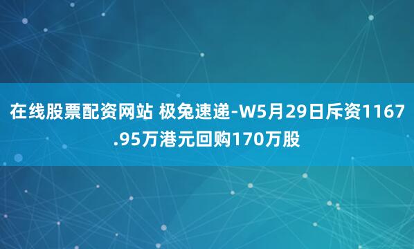 在线股票配资网站 极兔速递-W5月29日斥资1167.95万港元回购170万股