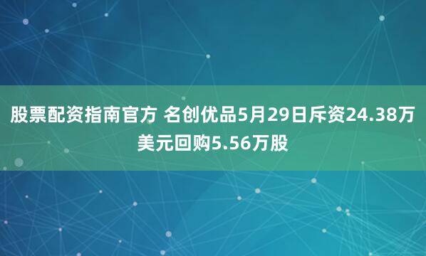 股票配资指南官方 名创优品5月29日斥资24.38万美元回购5.56万股