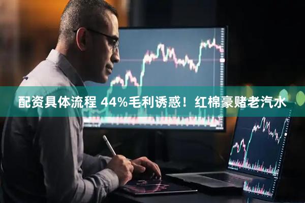 配资具体流程 44%毛利诱惑！红棉豪赌老汽水