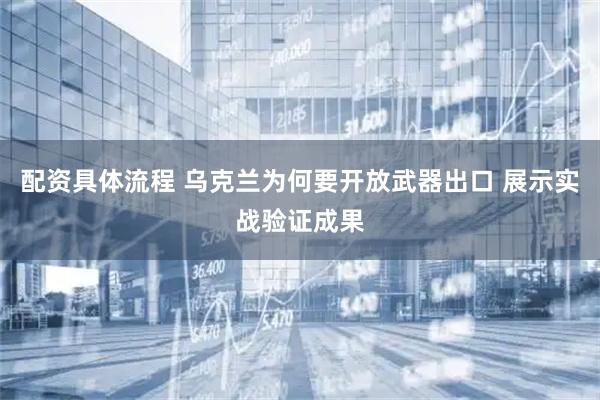 配资具体流程 乌克兰为何要开放武器出口 展示实战验证成果